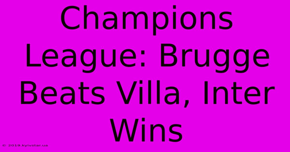 Champions League: Brugge Beats Villa, Inter Wins