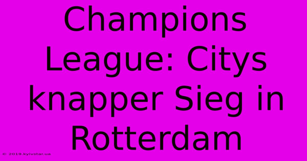 Champions League: Citys Knapper Sieg In Rotterdam