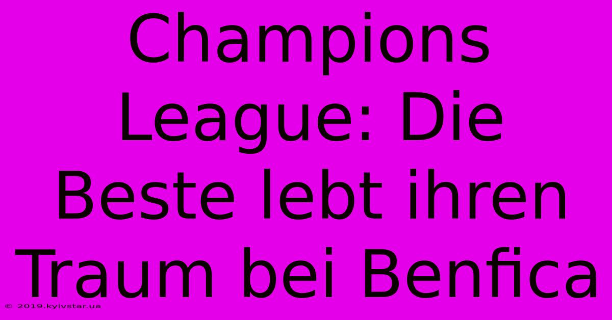 Champions League: Die Beste Lebt Ihren Traum Bei Benfica