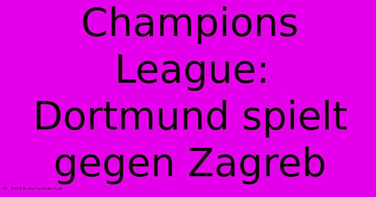 Champions League: Dortmund Spielt Gegen Zagreb