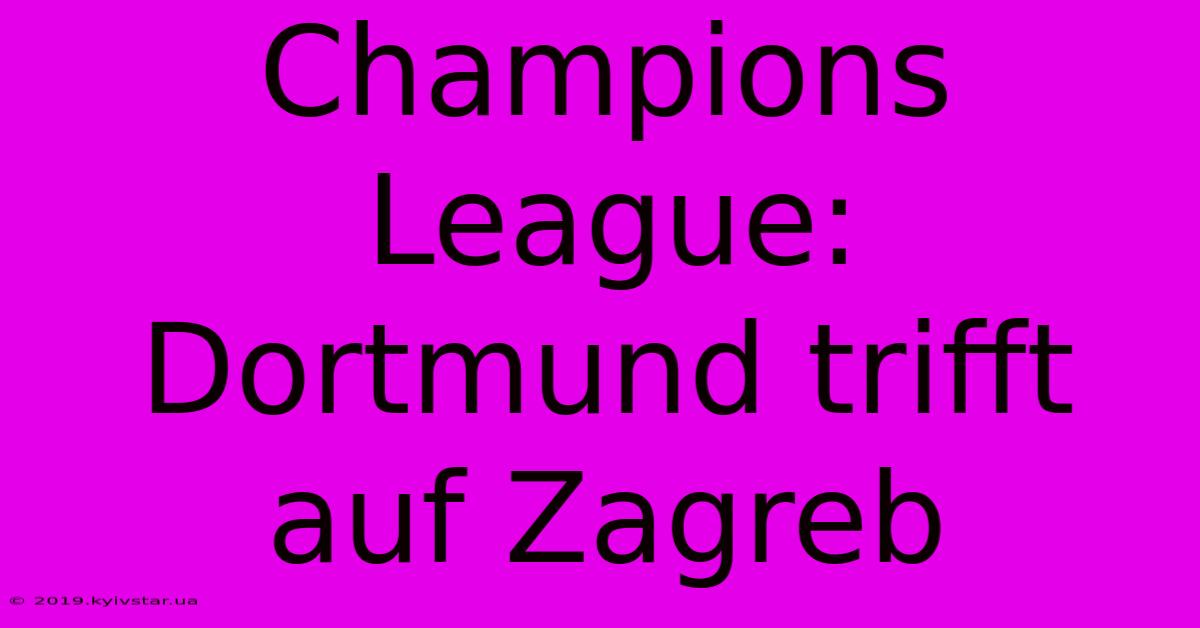 Champions League: Dortmund Trifft Auf Zagreb