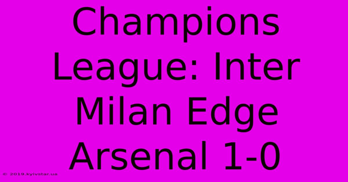 Champions League: Inter Milan Edge Arsenal 1-0