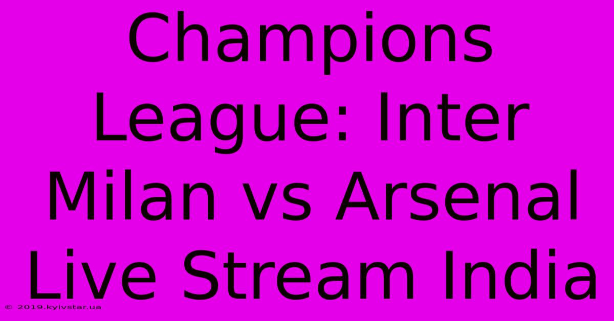 Champions League: Inter Milan Vs Arsenal Live Stream India