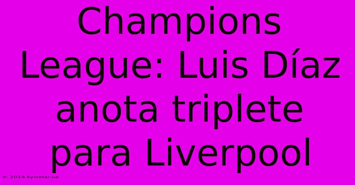 Champions League: Luis Díaz Anota Triplete Para Liverpool