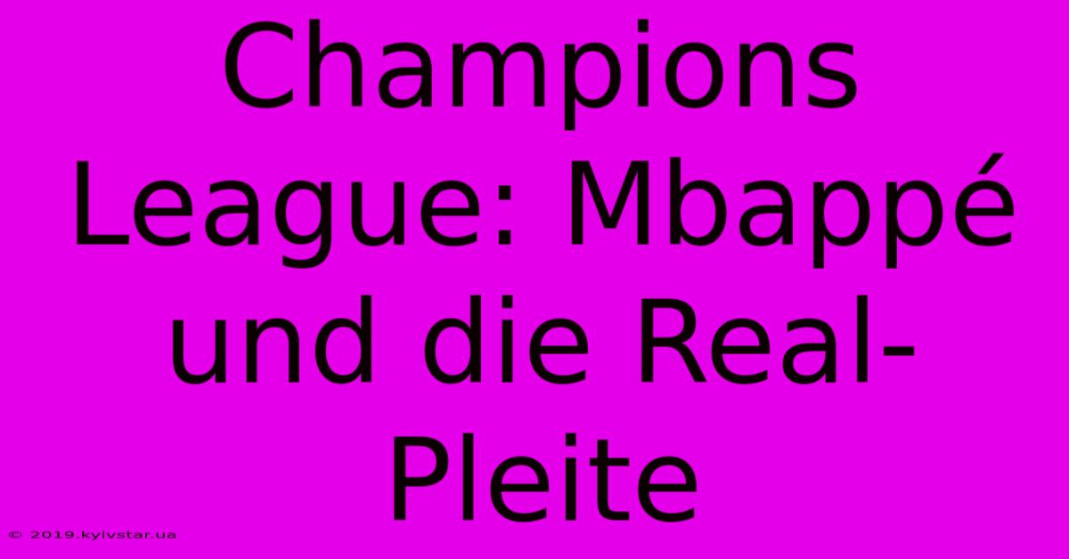 Champions League: Mbappé Und Die Real-Pleite