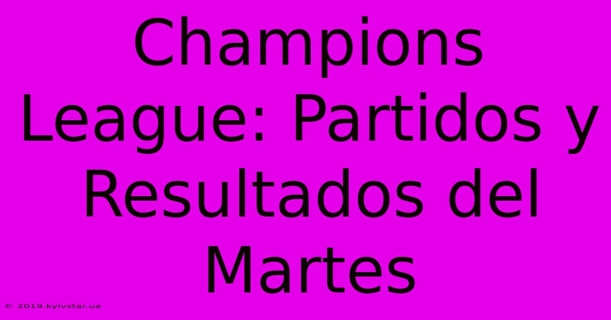 Champions League: Partidos Y Resultados Del Martes