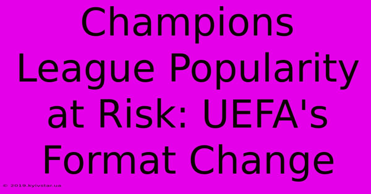 Champions League Popularity At Risk: UEFA's Format Change 