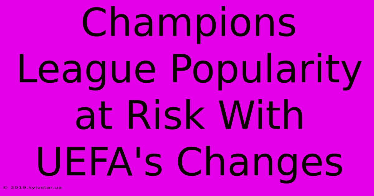 Champions League Popularity At Risk With UEFA's Changes 