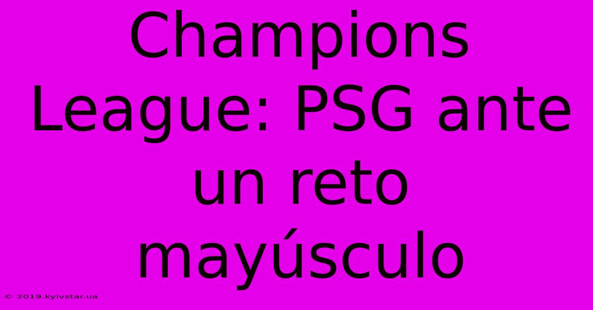 Champions League: PSG Ante Un Reto Mayúsculo