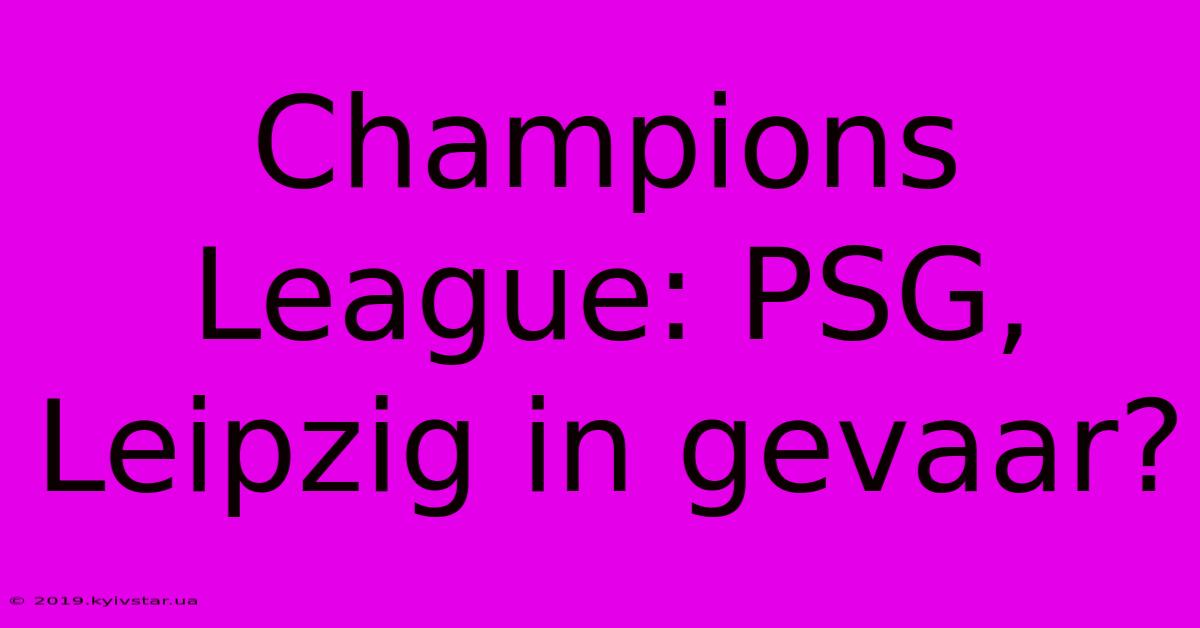 Champions League: PSG, Leipzig In Gevaar?