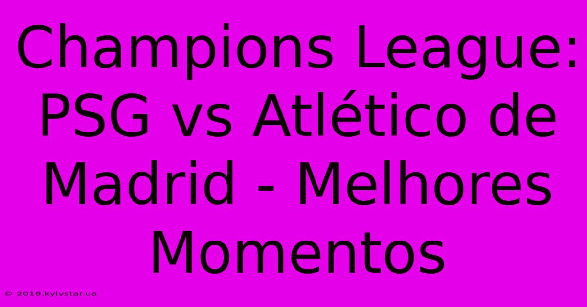 Champions League: PSG Vs Atlético De Madrid - Melhores Momentos 