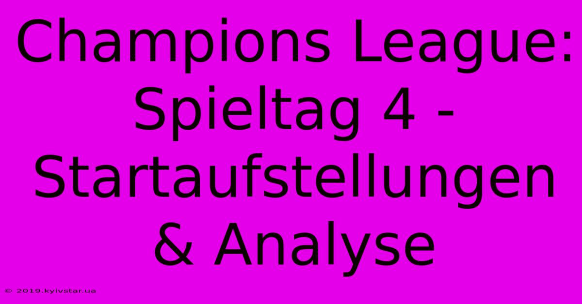 Champions League: Spieltag 4 - Startaufstellungen & Analyse