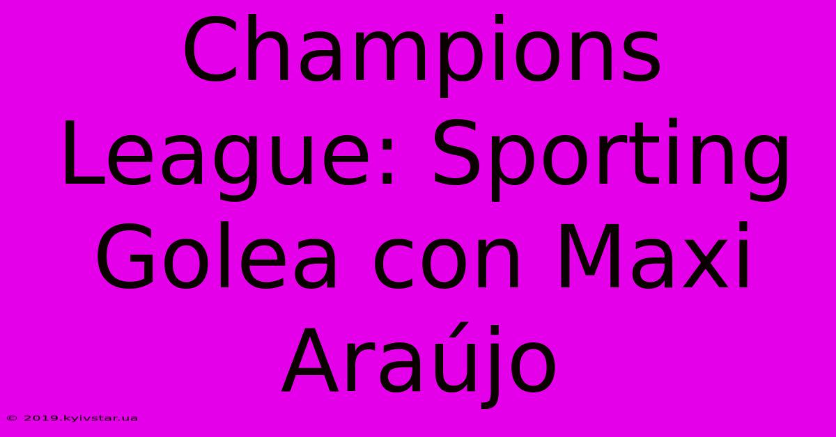 Champions League: Sporting Golea Con Maxi Araújo