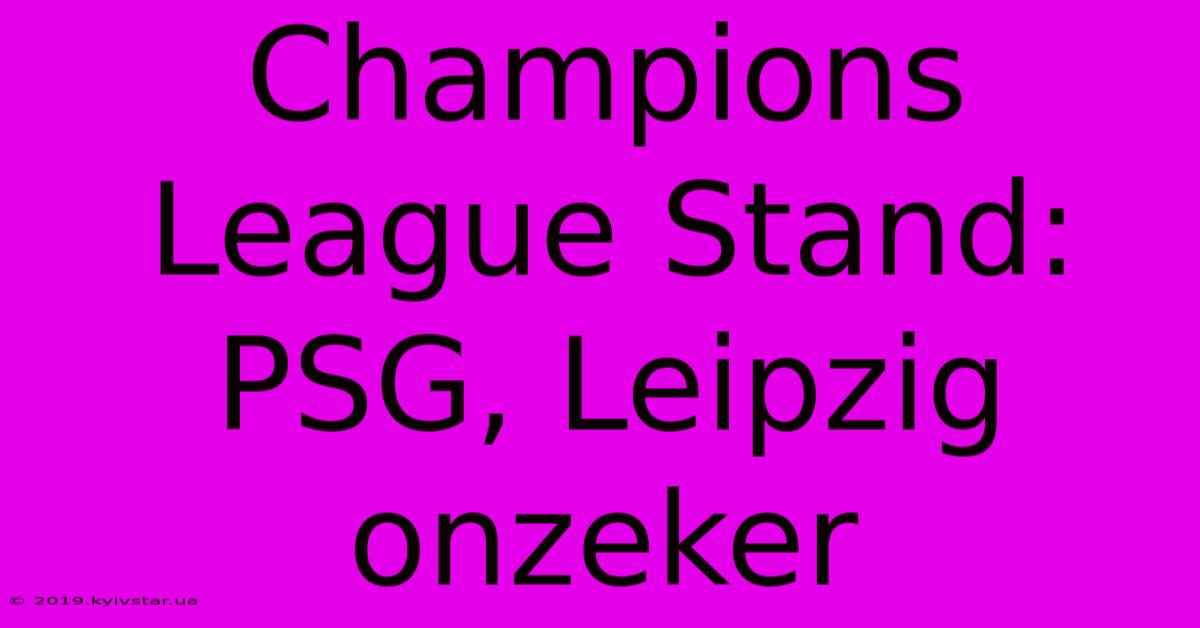 Champions League Stand: PSG, Leipzig Onzeker