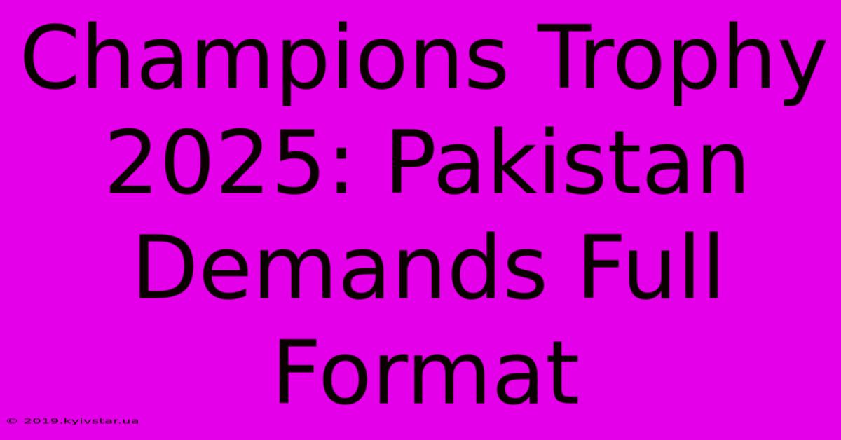 Champions Trophy 2025: Pakistan Demands Full Format