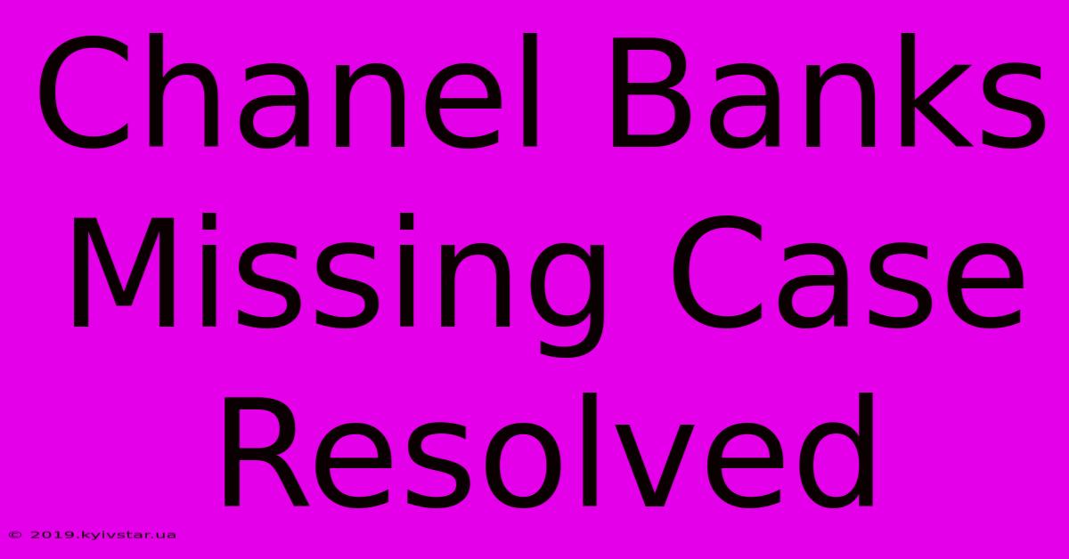 Chanel Banks Missing Case Resolved 