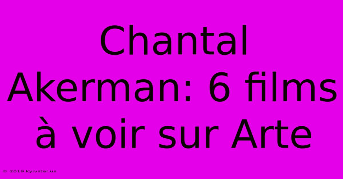 Chantal Akerman: 6 Films À Voir Sur Arte