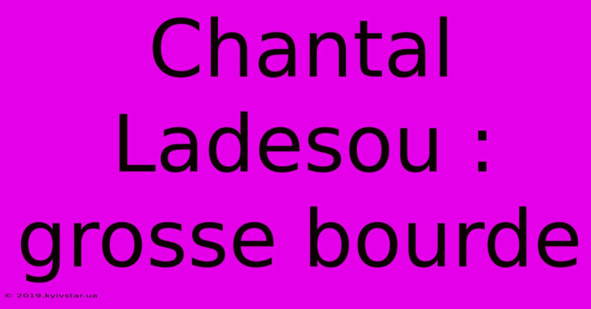 Chantal Ladesou : Grosse Bourde