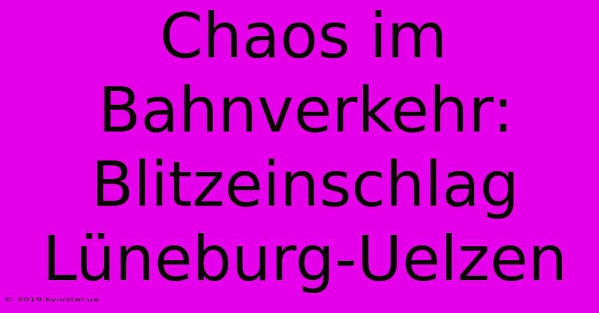 Chaos Im Bahnverkehr: Blitzeinschlag Lüneburg-Uelzen