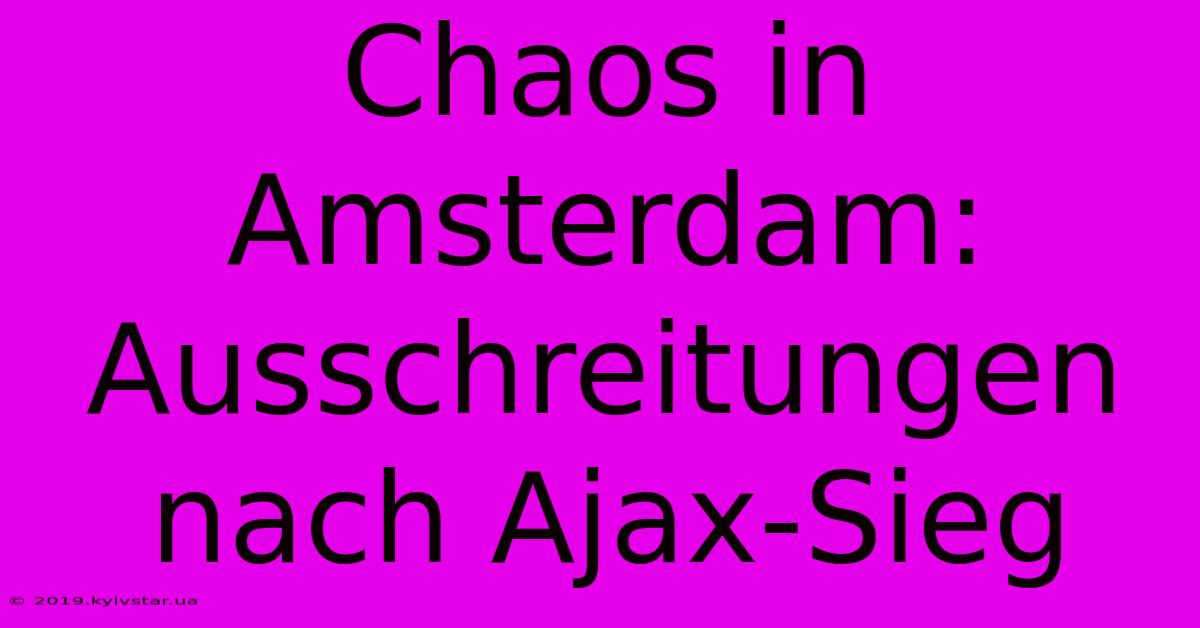 Chaos In Amsterdam: Ausschreitungen Nach Ajax-Sieg