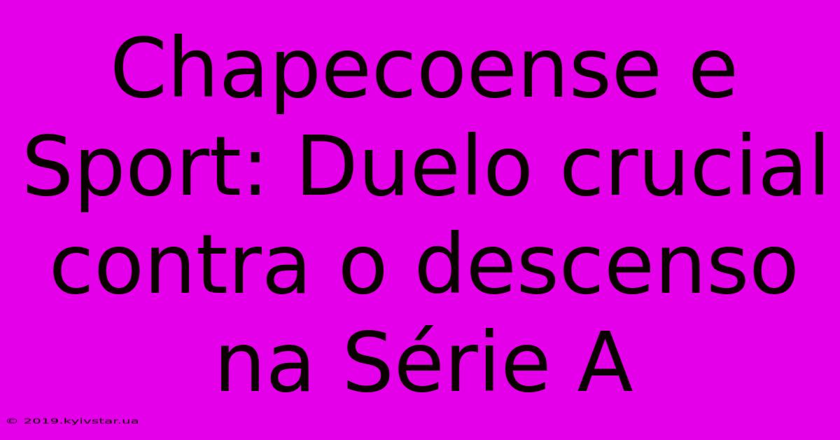 Chapecoense E Sport: Duelo Crucial Contra O Descenso Na Série A