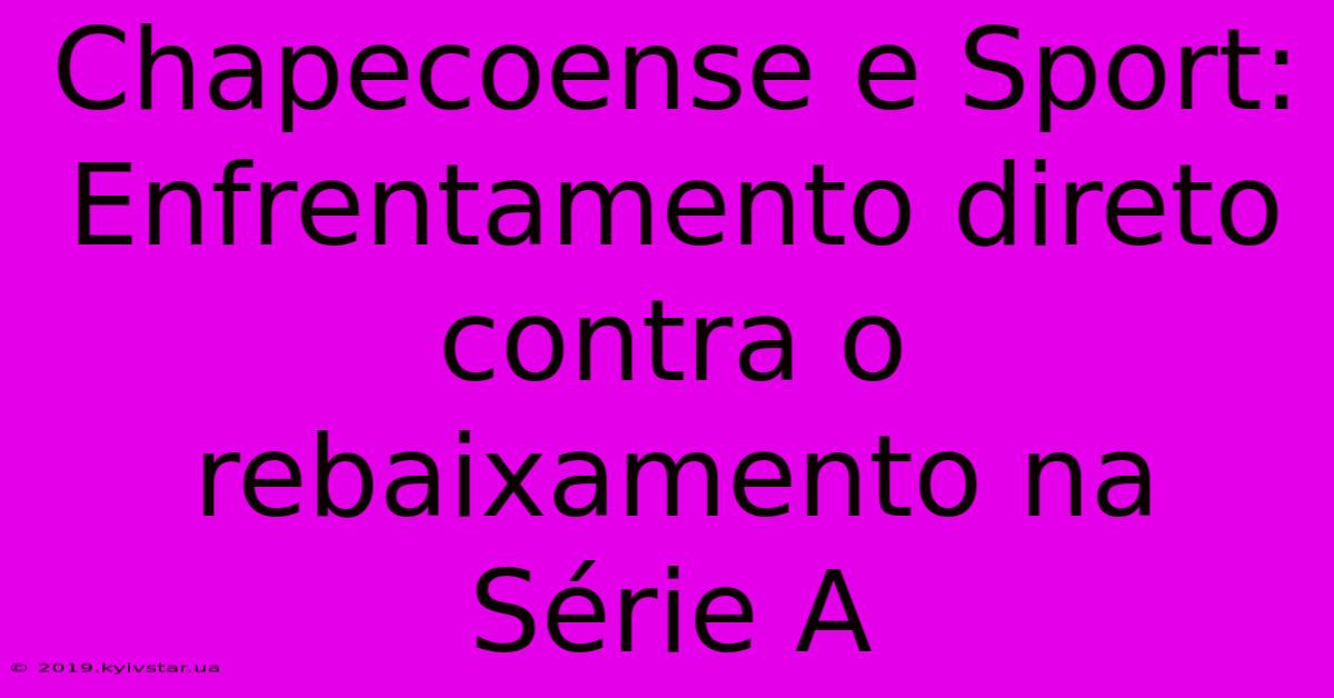 Chapecoense E Sport: Enfrentamento Direto Contra O Rebaixamento Na Série A 