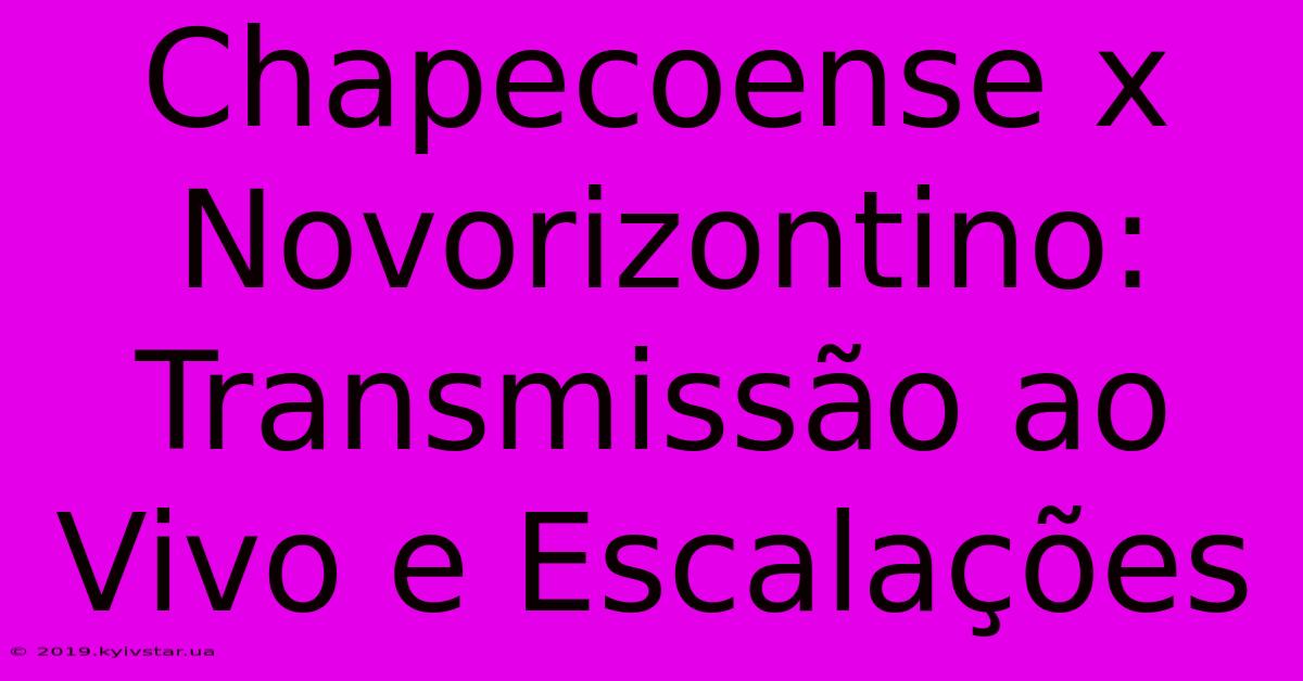 Chapecoense X Novorizontino: Transmissão Ao Vivo E Escalações 