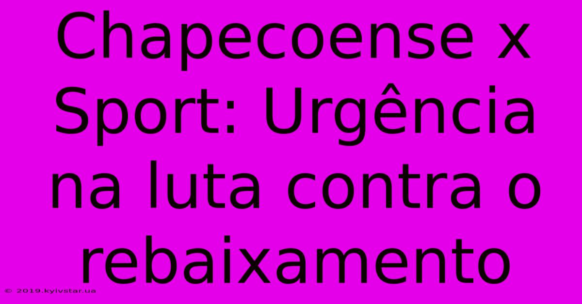 Chapecoense X Sport: Urgência Na Luta Contra O Rebaixamento