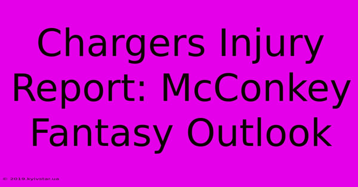 Chargers Injury Report: McConkey Fantasy Outlook