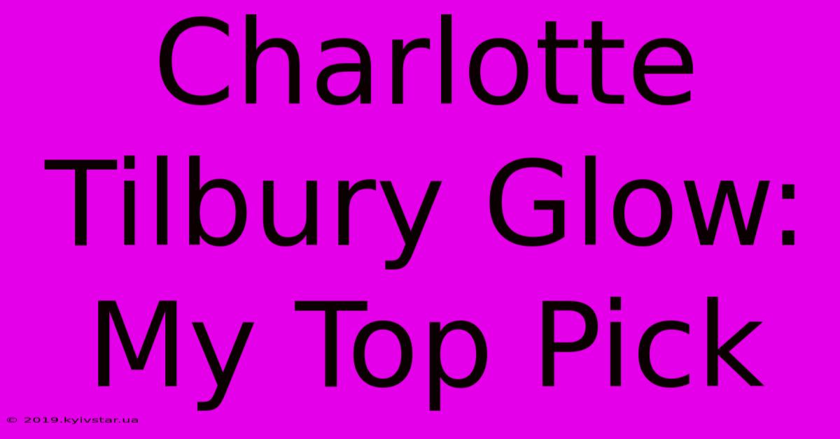 Charlotte Tilbury Glow: My Top Pick