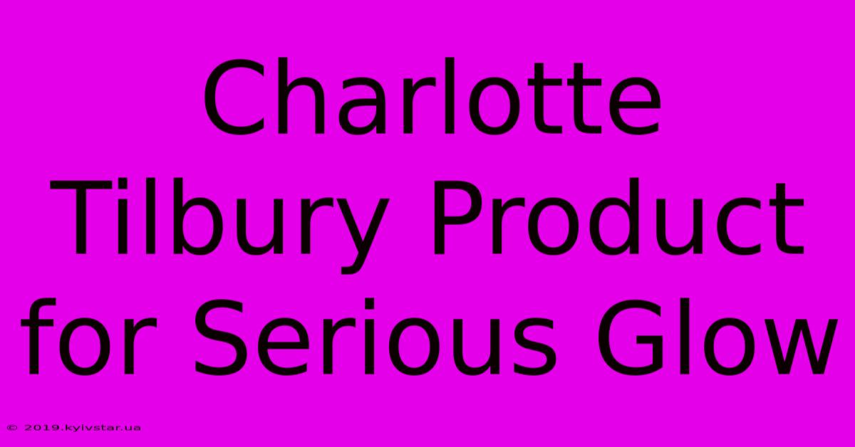 Charlotte Tilbury Product For Serious Glow