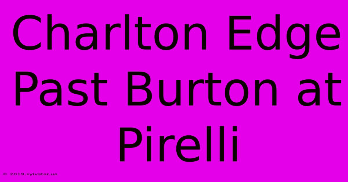 Charlton Edge Past Burton At Pirelli