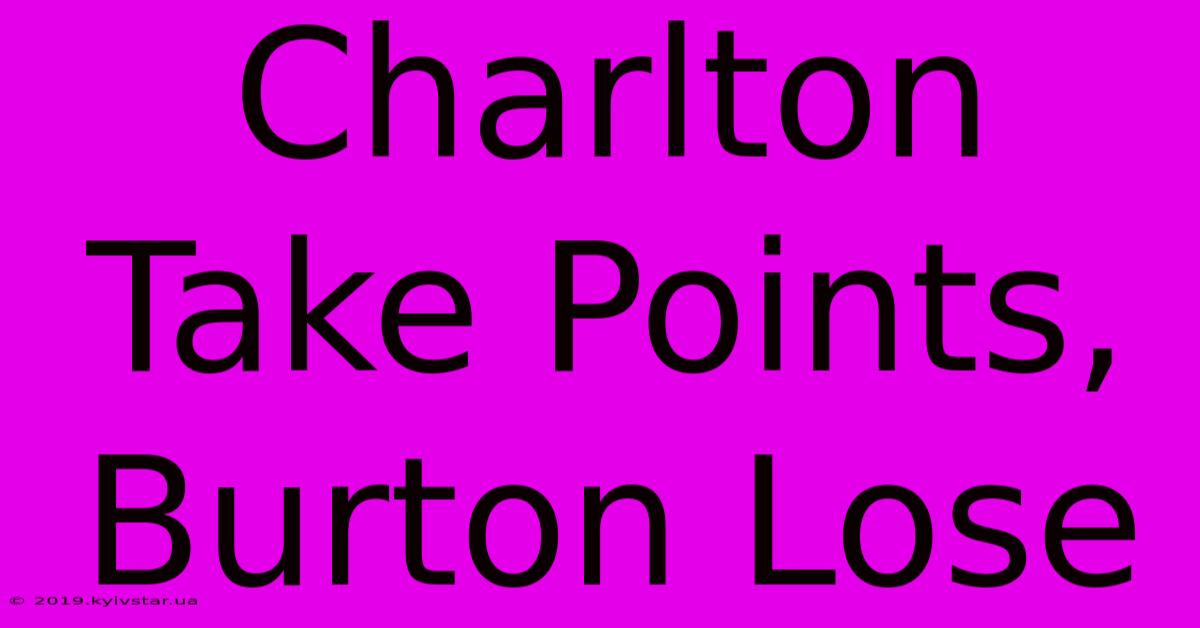 Charlton Take Points, Burton Lose