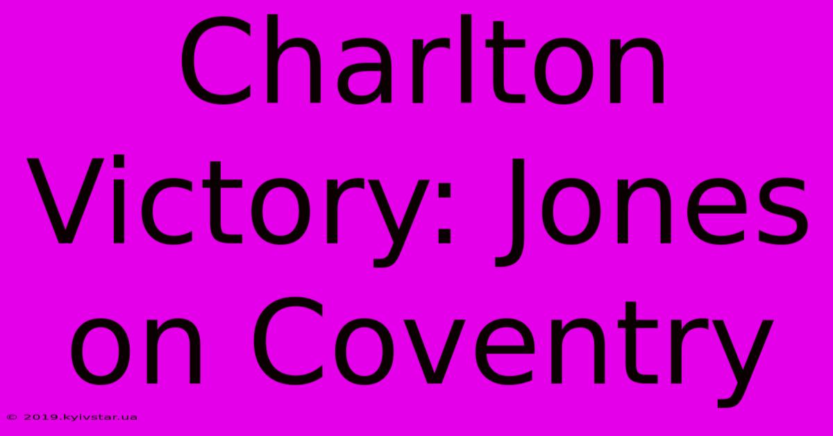 Charlton Victory: Jones On Coventry