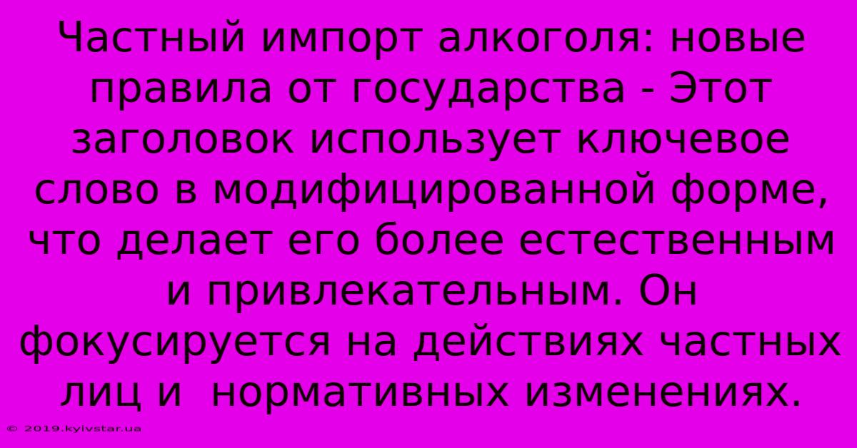 Частный Импорт Алкоголя: Новые Правила От Государства - Этот Заголовок Использует Ключевое Слово В Модифицированной Форме,  Что Делает Его Более Естественным И Привлекательным. Он Фокусируется На Действиях Частных Лиц И  Нормативных Изменениях.