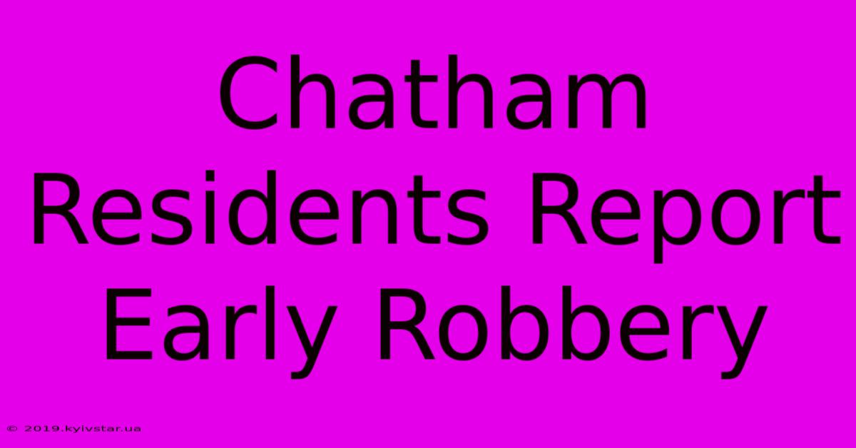 Chatham Residents Report Early Robbery