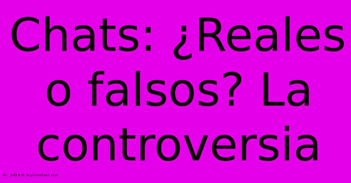 Chats: ¿Reales O Falsos? La Controversia