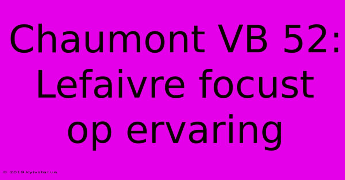 Chaumont VB 52: Lefaivre Focust Op Ervaring