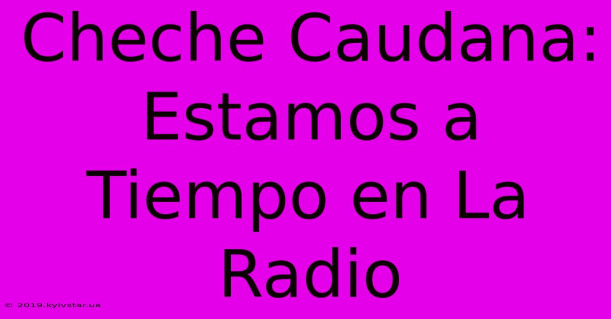 Cheche Caudana: Estamos A Tiempo En La Radio