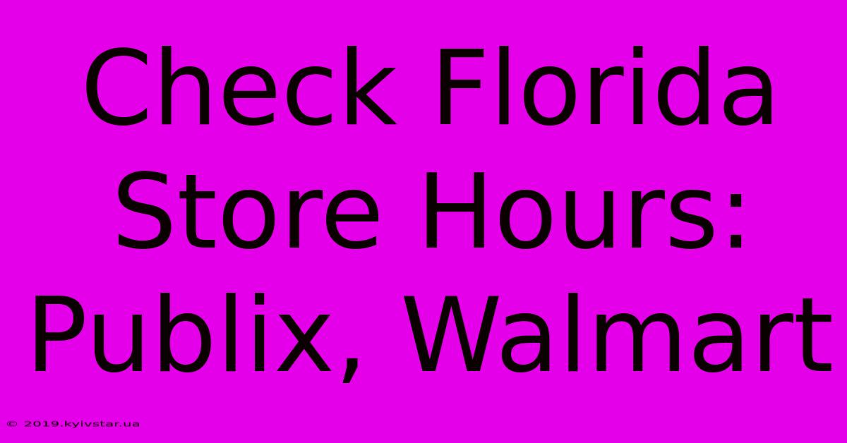 Check Florida Store Hours: Publix, Walmart