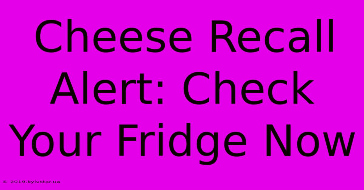 Cheese Recall Alert: Check Your Fridge Now