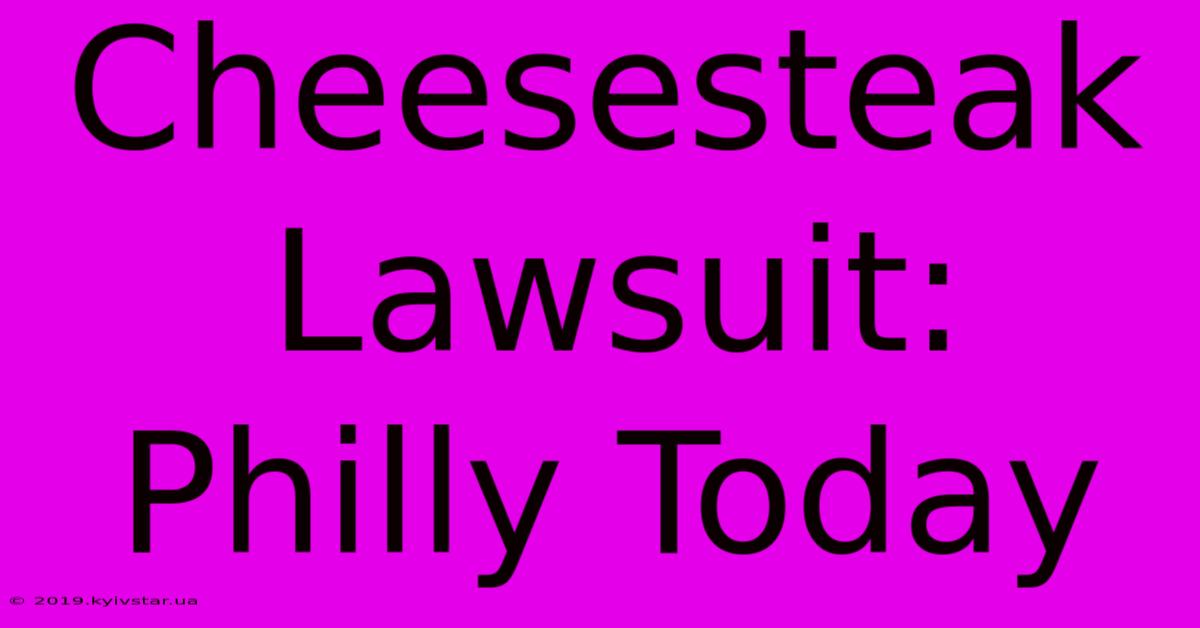 Cheesesteak Lawsuit: Philly Today