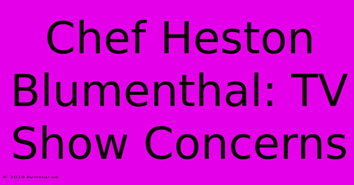 Chef Heston Blumenthal: TV Show Concerns