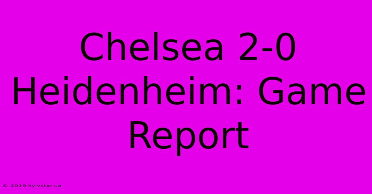 Chelsea 2-0 Heidenheim: Game Report