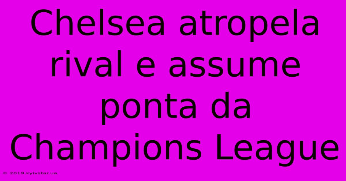 Chelsea Atropela Rival E Assume Ponta Da Champions League