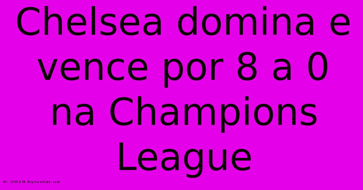 Chelsea Domina E Vence Por 8 A 0 Na Champions League 