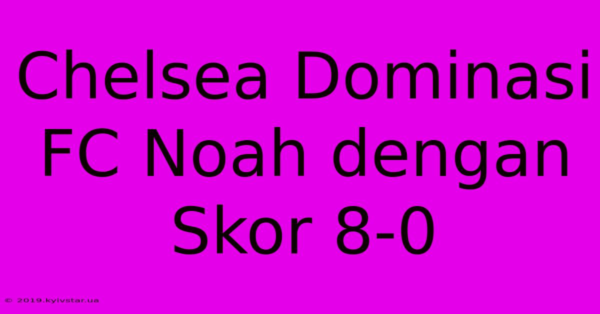 Chelsea Dominasi FC Noah Dengan Skor 8-0 