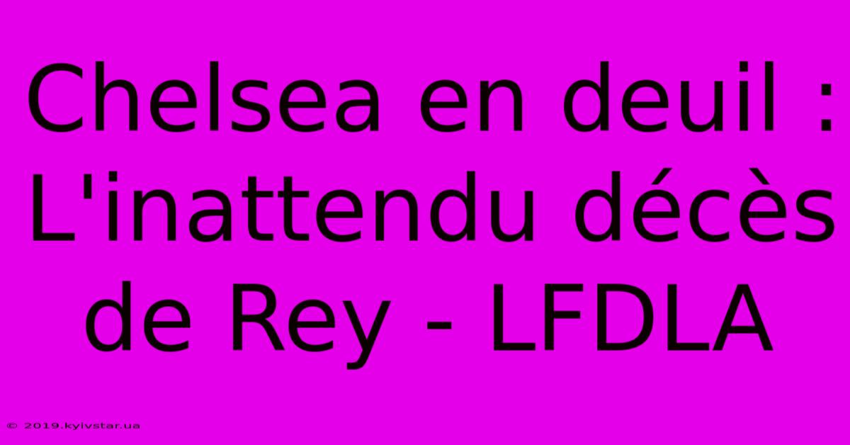 Chelsea En Deuil : L'inattendu Décès De Rey - LFDLA