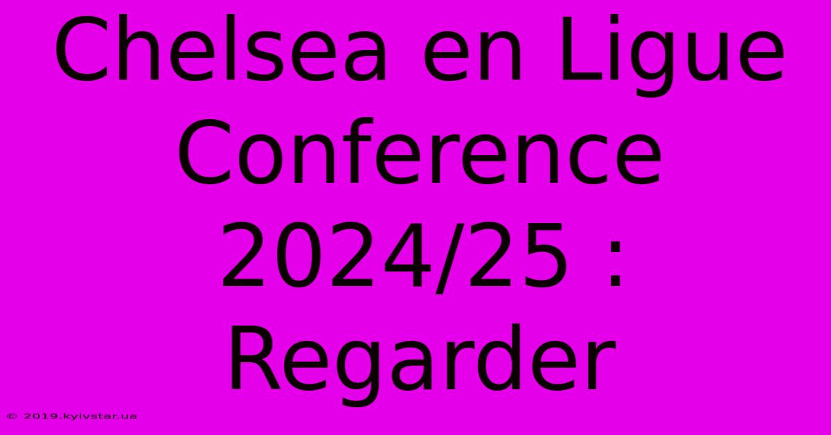 Chelsea En Ligue Conference 2024/25 : Regarder