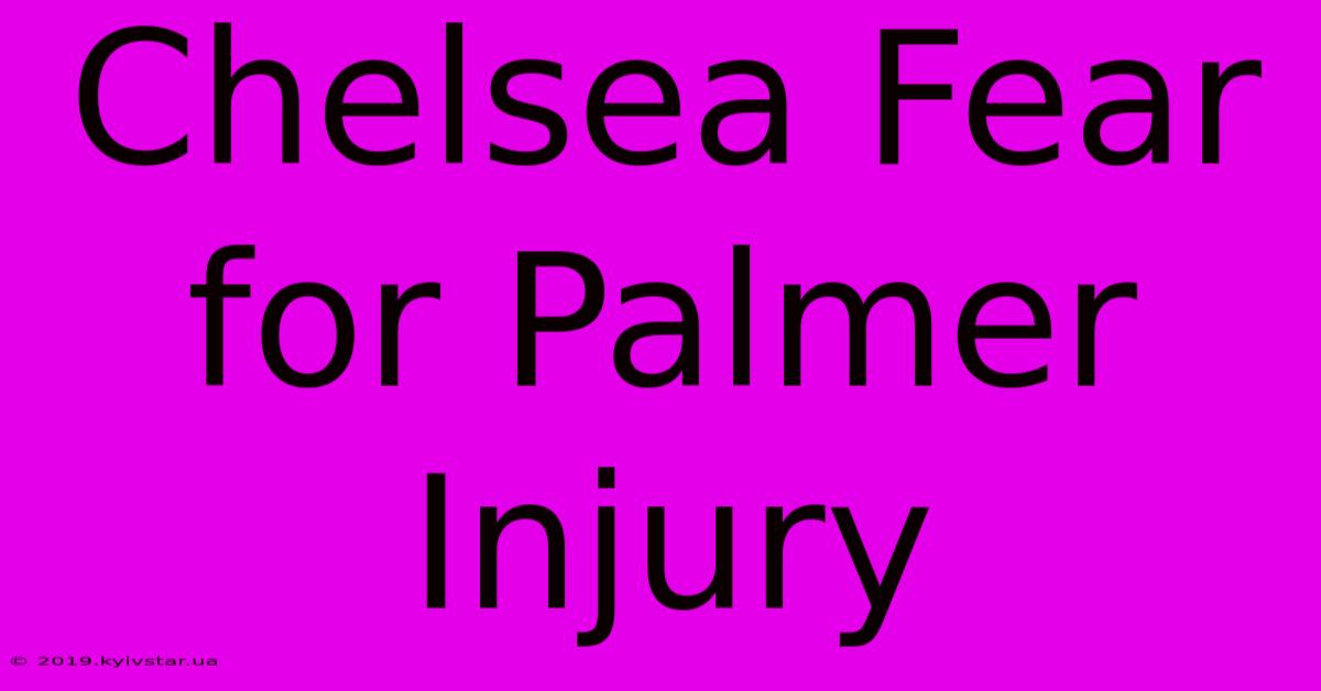 Chelsea Fear For Palmer Injury